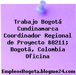 Trabajo Bogotá Cundinamarca Coordinador Regional de Proyecto &8211; Bogotá, Colombia Oficina