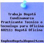 Trabajo Bogotá Cundinamarca Practicante Tecnico o Tecnologo para Oficina &8211; Bogotá Oficina