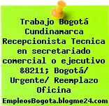 Trabajo Bogotá Cundinamarca Recepcionista Tecnica en secretariado comercial o ejecutivo &8211; Bogotá/ Urgente/ Reemplazo Oficina
