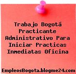 Trabajo Bogotá Practicante Administrativo Para Iniciar Practicas Inmediatas Oficina