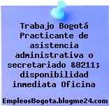 Trabajo Bogotá Practicante de asistencia administrativa o secretariado &8211; disponibilidad inmediata Oficina