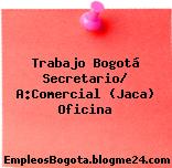 Trabajo Bogotá Secretario/ A:Comercial (Jaca) Oficina