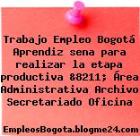 Trabajo Empleo Bogotá Aprendiz sena para realizar la etapa productiva &8211; Área Administrativa Archivo Secretariado Oficina