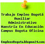 Trabajo Empleo Bogotá Auxiliar Administrativo Maestría En Educación Campus Bogota Oficina