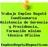 Trabajo Empleo Bogotá Cundinamarca Asistencia de Gerencia y Presidencia. Formación mínimo técnica Oficina