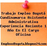 Trabajo Empleo Bogotá Cundinamarca Asistente Administrativa Experiencia Reciente 1 Año En El Cargo Oficina