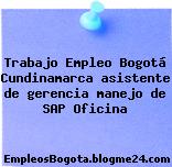 Trabajo Empleo Bogotá Cundinamarca asistente de gerencia manejo de SAP Oficina