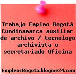 Trabajo Empleo Bogotá Cundinamarca auxiliar de archivo / tecnologo archivista o secretariado Oficina