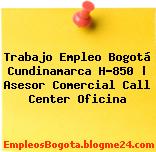 Trabajo Empleo Bogotá Cundinamarca H-850 | Asesor Comercial Call Center Oficina
