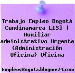 Trabajo Empleo Bogotá Cundinamarca L13] | Auxiliar administrativo Urgente (Administración Oficina) Oficina