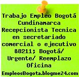 Trabajo Empleo Bogotá Cundinamarca Recepcionista Tecnica en secretariado comercial o ejecutivo &8211; Bogotá/ Urgente/ Reemplazo Oficina