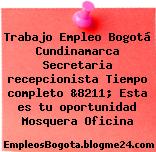 Trabajo Empleo Bogotá Cundinamarca Secretaria recepcionista Tiempo completo &8211; Esta es tu oportunidad Mosquera Oficina