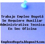 Trabajo Empleo Bogotá Se Requiere Auxiliar Administrativa Tecnica En Sec Oficina