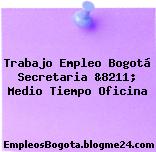 Trabajo Empleo Bogotá Secretaria &8211; Medio Tiempo Oficina