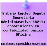 Trabajo Empleo Bogotá Secretaria Administrativa &8211; conocimiento en contabilidad basica Oficina