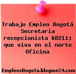 Trabajo Empleo Bogotá Secretaria recepcionista &8211; que viva en el norte Oficina