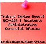 Trabajo Empleo Bogotá UCX-227 | Asistente Administrativo Gerencial Oficina