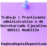 Trabajo : Practicante administrativo o de Secretariado Ejecutivo &8211; Medellín