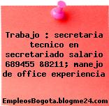 Trabajo : secretaria tecnico en secretariado salario 689455 &8211; manejo de office experiencia