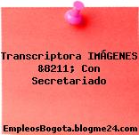 Transcriptora IMÁGENES &8211; Con Secretariado