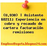 (U.930) | Asistente &8211; Experiencia en cobro y recaudo de cartera facturación remisiones