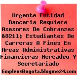 Urgente Entidad Bancaria Requiere Asesores De Cobranzas &8211; Estudiantes De Carreras A Fines En Areas Administrativas Financieras Mercadeo Y Secretariado