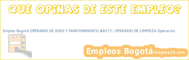 Empleo Bogotá OPERARIO DE ASEO Y MANTENIMIENTO &8211; OPERARIO DE LIMPIEZA Operarios