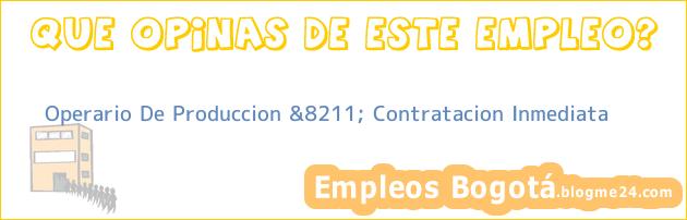 Operario De Produccion &8211; Contratacion Inmediata