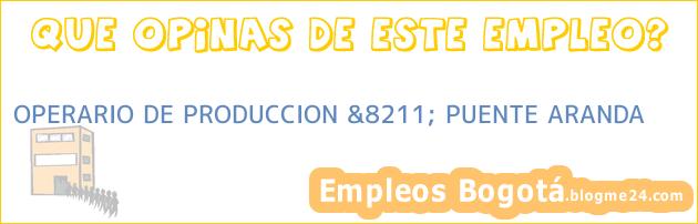 OPERARIO DE PRODUCCION &8211; PUENTE ARANDA