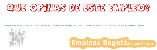 Operario de producción NO ALIMENTOS &8211; Hombres en Bogotá, D.C. &8211; NEXARTE SERVICIOS TEMPORALES S.A en Distrito Capital