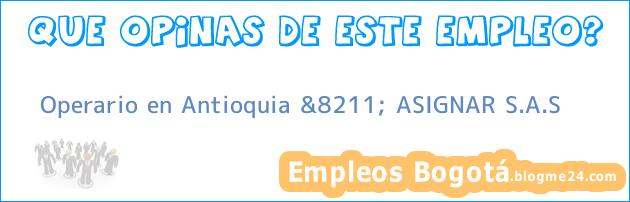 Operario en Antioquia &8211; ASIGNAR S.A.S