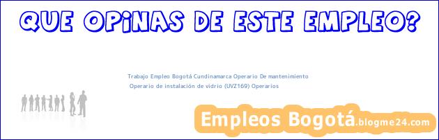 Trabajo Empleo Bogotá Cundinamarca Operario De mantenimiento | Operario de instalación de vidrio (UVZ169) Operarios