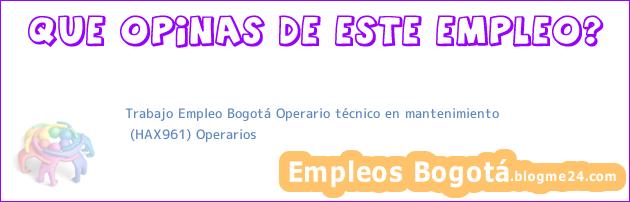 Trabajo Empleo Bogotá Operario técnico en mantenimiento | (HAX961) Operarios