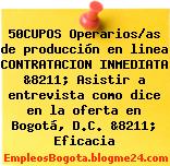 50CUPOS Operarios/as de producción en linea CONTRATACION INMEDIATA &8211; Asistir a entrevista como dice en la oferta en Bogotá, D.C. &8211; Eficacia