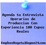 Agenda tu Entrevista Operarios de Produccion Con Experiencia 100 Cupos Reales