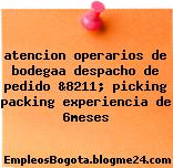 atencion operarios de bodegaa despacho de pedido &8211; picking packing experiencia de 6meses