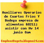 Auxiliares Operarios de Cuartos Frios Y Bodega empresa de alimentos &8211; asistir con Hv 14 junio 8am