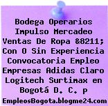 Bodega Operarios Impulso Mercadeo Ventas De Ropa &8211; Con O Sin Experiencia Convocatoria Empleo Empresas Adidas Claro Logitech Surtimax en Bogotá D. C. p