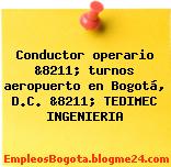 Conductor operario &8211; turnos aeropuerto en Bogotá, D.C. &8211; TEDIMEC INGENIERIA
