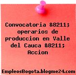 Convocatoria &8211; operarios de produccion en Valle del Cauca &8211; Accion