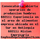 Convocatoria abierta operarios de produccion hombres &8211; Experiencia en el area de alimentos empresa ubicada en el Sur en Antioquia &8211; Mision Empresaria