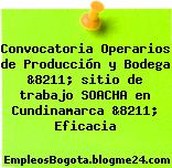 Convocatoria Operarios de Producción y Bodega &8211; sitio de trabajo SOACHA en Cundinamarca &8211; Eficacia