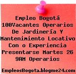 Empleo Bogotá 100Vacantes Operarios De Jardinería Y Mantenimiento Locativo Con o Experiencia Presentarse Martes 26 9AM Operarios
