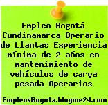 Empleo Bogotá Cundinamarca Operario de Llantas Experiencia mínima de 2 años en mantenimiento de vehículos de carga pesada Operarios