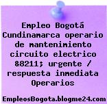 Empleo Bogotá Cundinamarca operario de mantenimiento circuito electrico &8211; urgente / respuesta inmediata Operarios