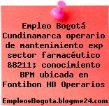 Empleo Bogotá Cundinamarca operario de mantenimiento exp sector farmacéutico &8211; conocimiento BPM ubicada en Fontibon HB Operarios