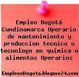 Empleo Bogotá Cundinamarca Operario de mantenimiento y produccion tecnico o tecnologo en quimica o alimentos Operarios