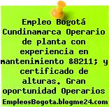 Empleo Bogotá Cundinamarca Operario de planta con experiencia en mantenimiento &8211; y certificado de alturas. Gran oportunidad Operarios