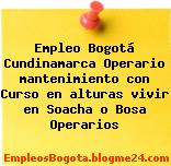 Empleo Bogotá Cundinamarca Operario mantenimiento con Curso en alturas vivir en Soacha o Bosa Operarios