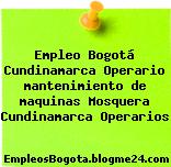 Empleo Bogotá Cundinamarca Operario mantenimiento de maquinas Mosquera Cundinamarca Operarios